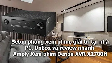 Setup phòng xem phim, giải trí tại nhà. P1. Unbox, review nhanh Amply Denon AVR-X2700H